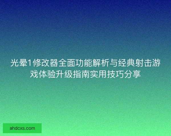 光晕1修改器全面功能解析与经典射击游戏体验升级指南实用技巧分享 光晕1修改器全面功能解析与经典射击游戏体验升级指南实用技巧分享