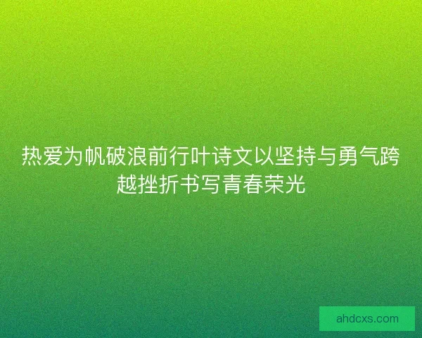 热爱为帆破浪前行叶诗文以坚持与勇气跨越挫折书写青春荣光