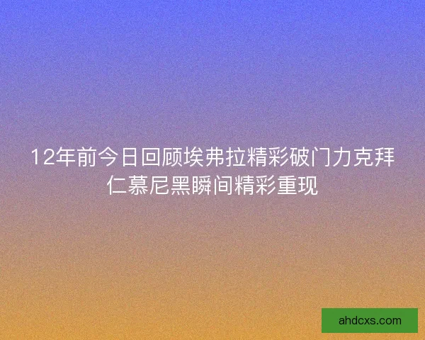 12年前今日回顾埃弗拉精彩破门力克拜仁慕尼黑瞬间精彩重现