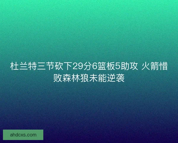 杜兰特三节砍下29分6篮板5助攻 火箭惜败森林狼未能逆袭