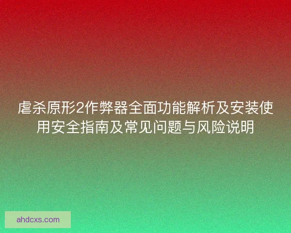 虐杀原形2作弊器全面功能解析及安装使用安全指南及常见问题与风险说明