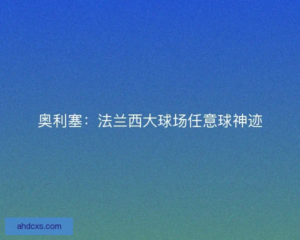 奥利塞：法兰西大球场任意球神迹