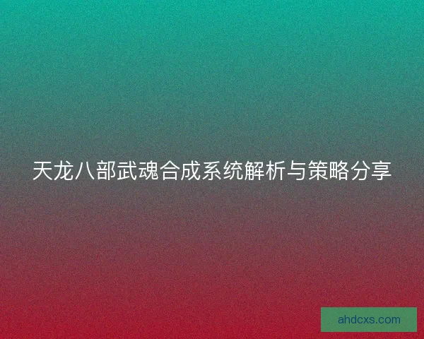 天龙八部武魂合成系统解析与策略分享